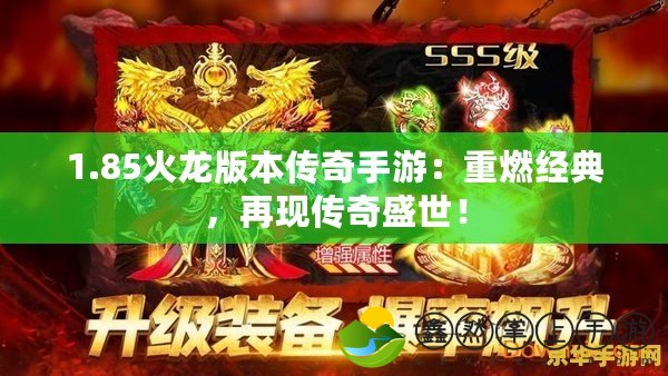 1.85火龍版本傳奇手游：重燃經(jīng)典，再現(xiàn)傳奇盛世！