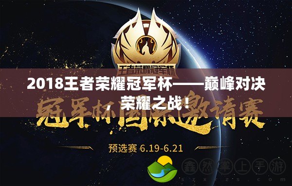 2018王者榮耀冠軍杯——巔峰對(duì)決，榮耀之戰(zhàn)！