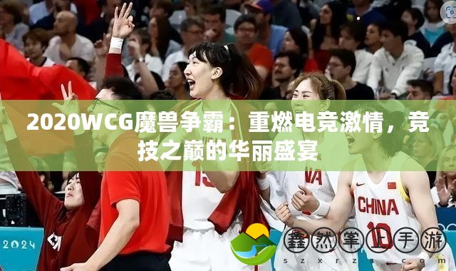 2020WCG魔獸爭霸：重燃電競激情，競技之巔的華麗盛宴