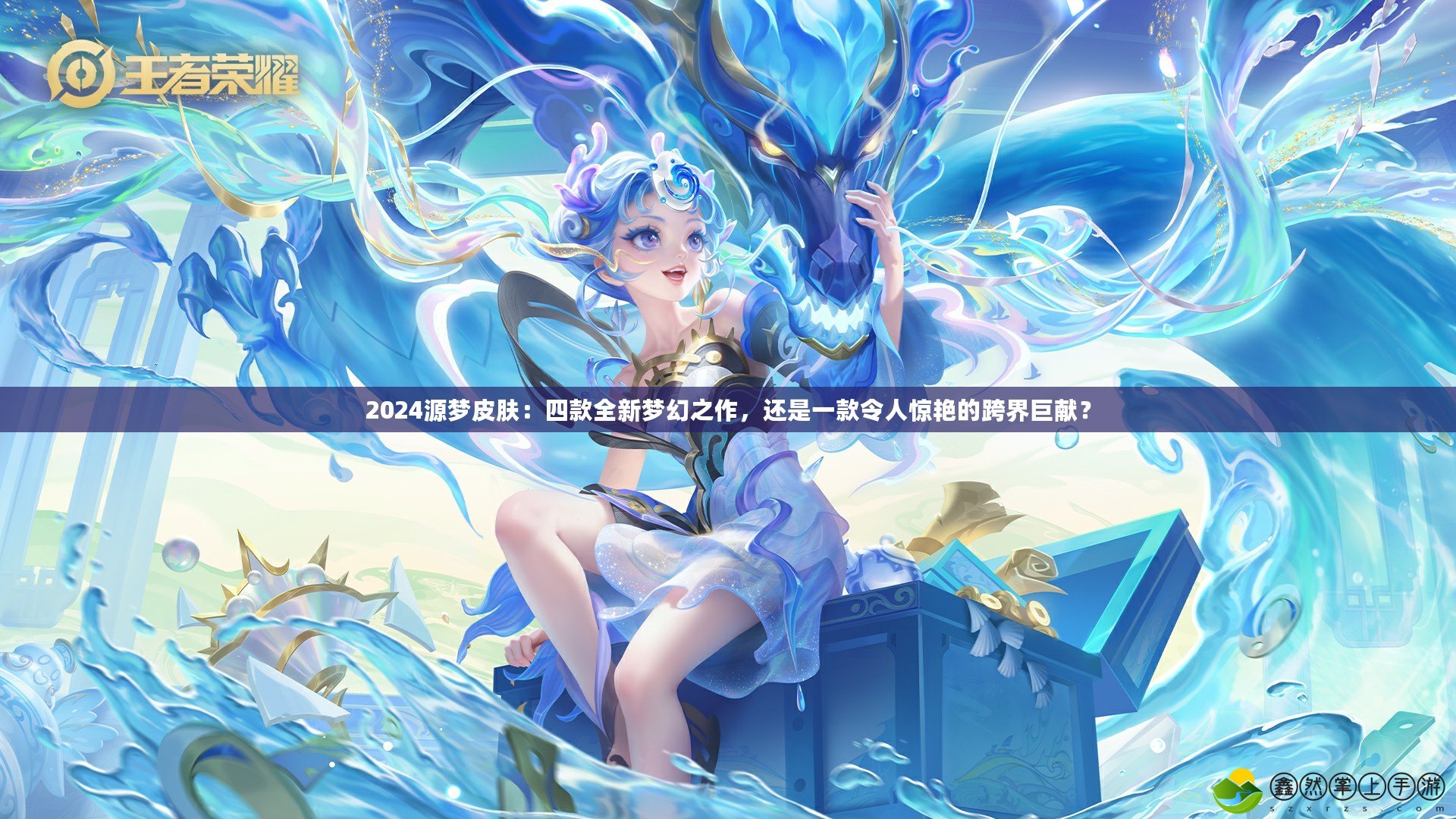 2024源夢皮膚：四款全新夢幻之作，還是一款令人驚艷的跨界巨獻(xiàn)？