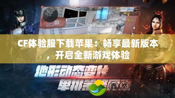 CF體驗(yàn)服下載蘋果：暢享最新版本，開啟全新游戲體驗(yàn)