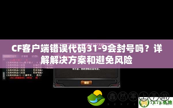 CF客戶端錯誤代碼31-9會封號嗎？詳解解決方案和避免風險