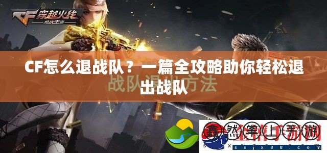 CF怎么退戰(zhàn)隊？一篇全攻略助你輕松退出戰(zhàn)隊