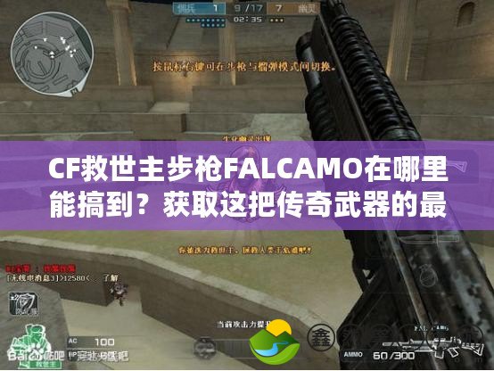 CF救世主步槍FALCAMO在哪里能搞到？獲取這把傳奇武器的最佳途徑揭秘！