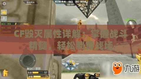 CF毀滅屬性詳解：掌握戰(zhàn)斗精髓，輕松制霸戰(zhàn)場
