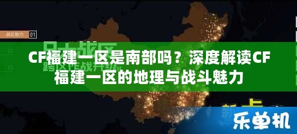 CF福建一區(qū)是南部嗎？深度解讀CF福建一區(qū)的地理與戰(zhàn)斗魅力