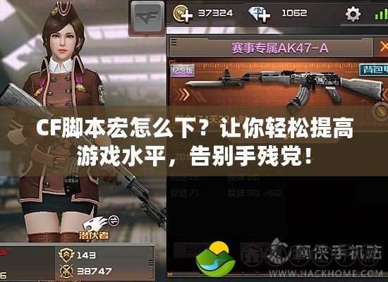 CF腳本宏怎么下？讓你輕松提高游戲水平，告別手殘黨！