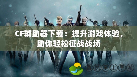 CF輔助器下載：提升游戲體驗(yàn)，助你輕松征戰(zhàn)戰(zhàn)場(chǎng)