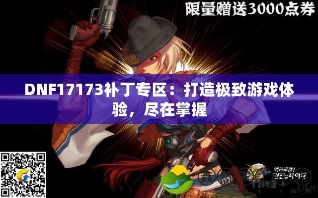 DNF17173補(bǔ)丁專區(qū)：打造極致游戲體驗(yàn)，盡在掌握