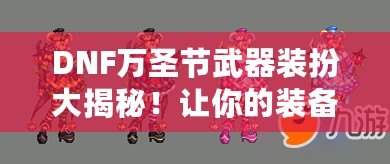 DNF萬圣節(jié)武器裝扮大揭秘！讓你的裝備秒變恐怖怪物