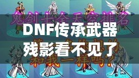 DNF傳承武器殘影看不見了怎么辦？解決方法全解析！