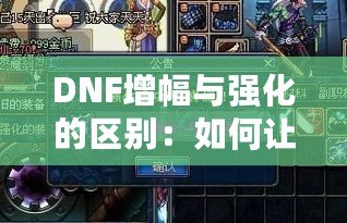 DNF增幅與強(qiáng)化的區(qū)別：如何讓你的裝備更強(qiáng)大？