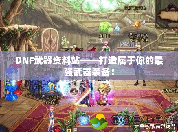 DNF武器資料站——打造屬于你的最強武器裝備！