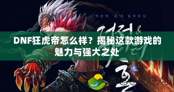 DNF狂虎帝怎么樣？揭秘這款游戲的魅力與強(qiáng)大之處