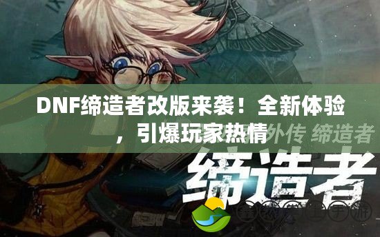 DNF締造者改版來襲！全新體驗(yàn)，引爆玩家熱情