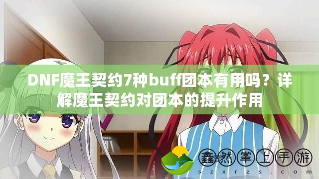 DNF魔王契約7種buff團本有用嗎？詳解魔王契約對團本的提升作用