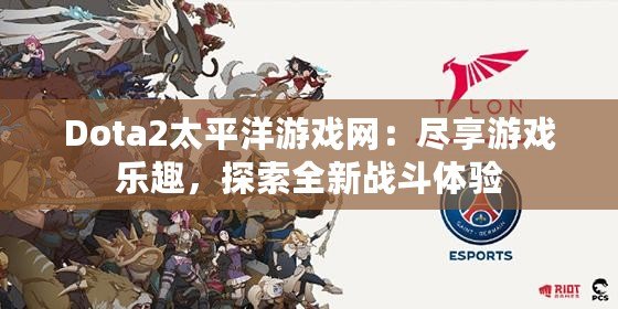 Dota2太平洋游戲網(wǎng)：盡享游戲樂趣，探索全新戰(zhàn)斗體驗