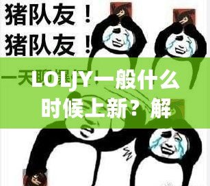 LOLJY一般什么時候上新？解鎖LOLJY更新規(guī)律，搶先體驗(yàn)最新玩法！