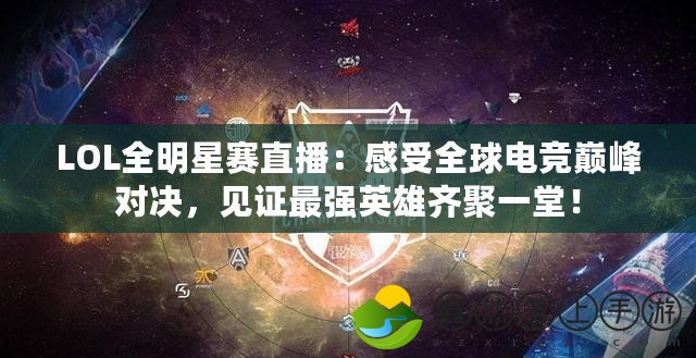 LOL全明星賽直播：感受全球電競(jìng)巔峰對(duì)決，見證最強(qiáng)英雄齊聚一堂！