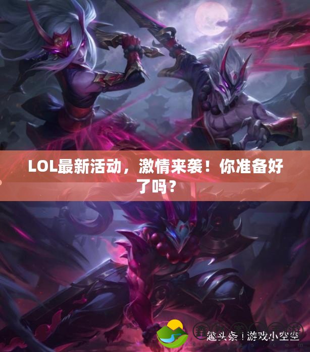 LOL最新活動，激情來襲！你準備好了嗎？