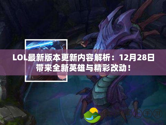 LOL最新版本更新內(nèi)容解析：12月28日帶來全新英雄與精彩改動！