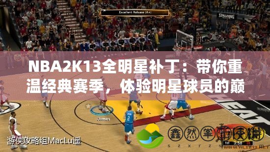 NBA2K13全明星補丁：帶你重溫經(jīng)典賽季，體驗明星球員的巔峰時刻
