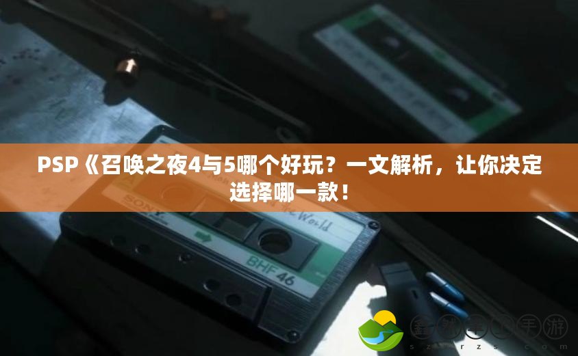 PSP《召喚之夜4與5哪個(gè)好玩？一文解析，讓你決定選擇哪一款！