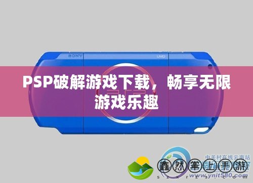 PSP破解游戲下載，暢享無限游戲樂趣