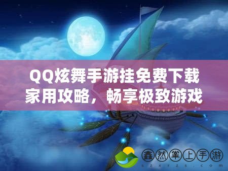 QQ炫舞手游掛免費(fèi)下載家用攻略，暢享極致游戲體驗(yàn)！