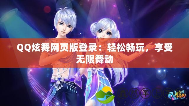 QQ炫舞網(wǎng)頁(yè)版登錄：輕松暢玩，享受無(wú)限舞動(dòng)
