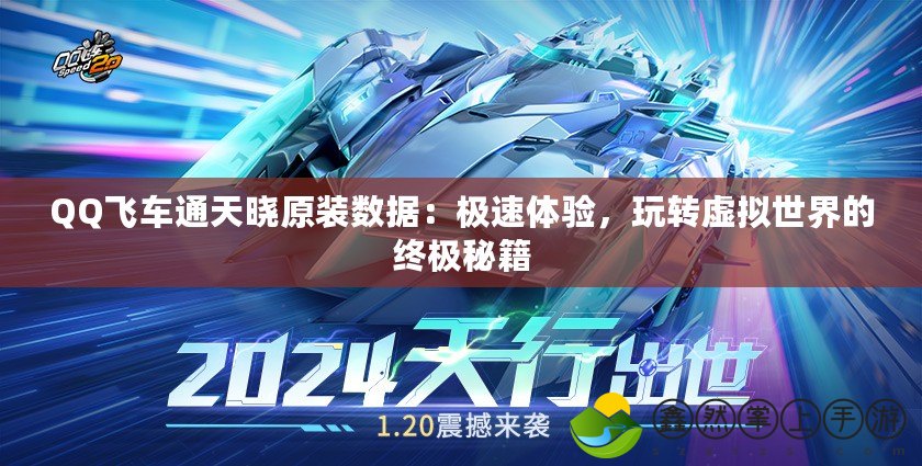 QQ飛車通天曉原裝數(shù)據(jù)：極速體驗(yàn)，玩轉(zhuǎn)虛擬世界的終極秘籍