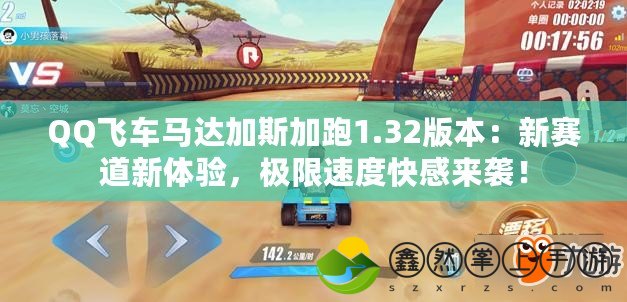 QQ飛車馬達(dá)加斯加跑1.32版本：新賽道新體驗(yàn)，極限速度快感來襲！