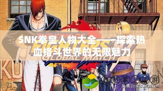 SNK拳皇人物大全——探索熱血格斗世界的無(wú)限魅力