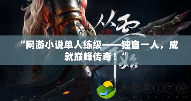“網(wǎng)游小說單人練級——獨自一人，成就巔峰傳奇！”