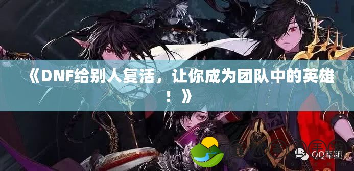 《DNF給別人復(fù)活，讓你成為團(tuán)隊中的英雄！》