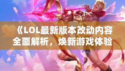 《LOL最新版本改動內(nèi)容全面解析，煥新游戲體驗！》