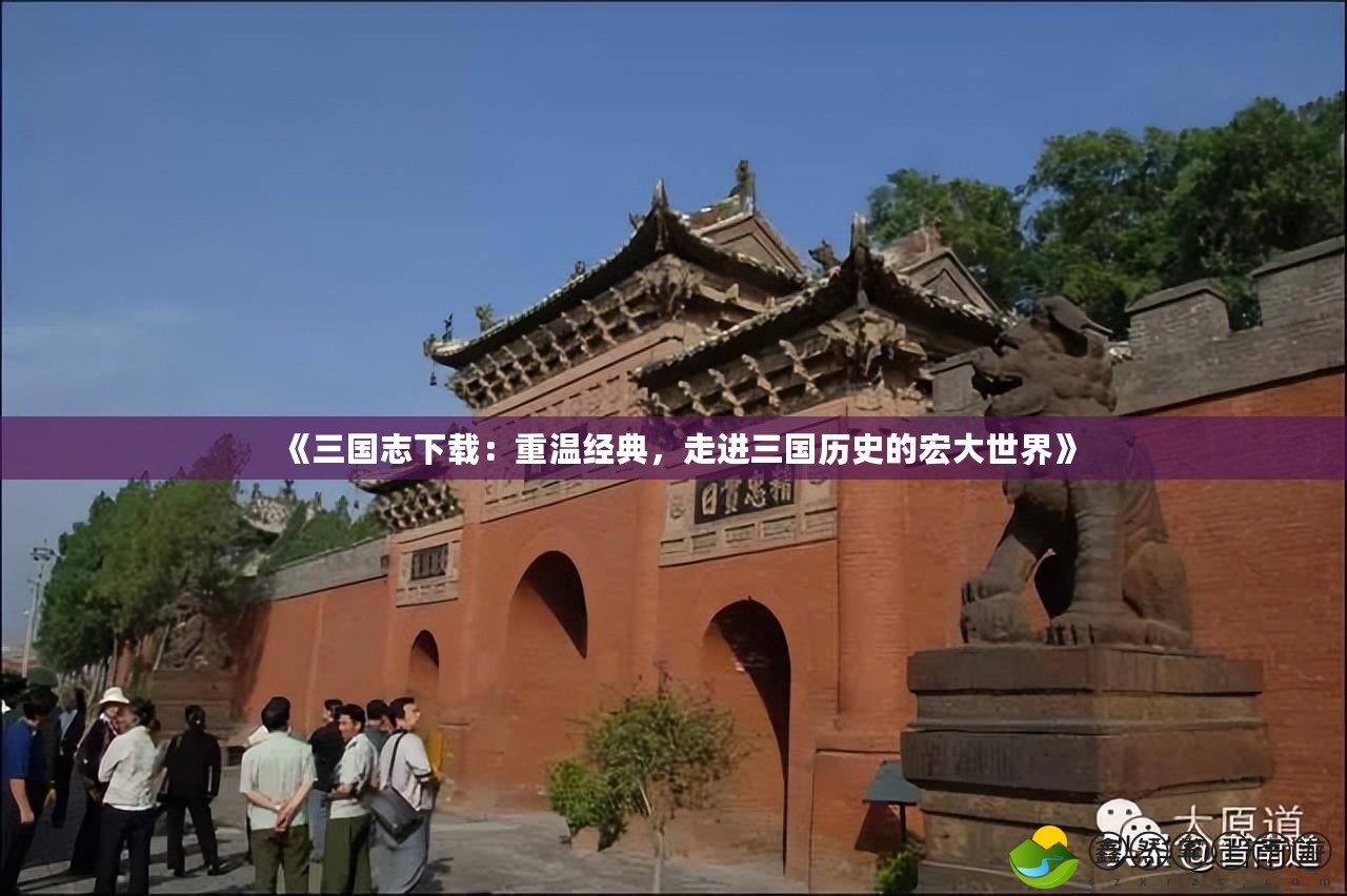 《三國(guó)志下載：重溫經(jīng)典，走進(jìn)三國(guó)歷史的宏大世界》