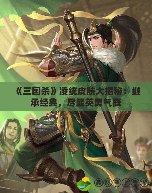 《三國殺》凌統(tǒng)皮膚大揭秘：繼承經(jīng)典，盡顯英勇氣概
