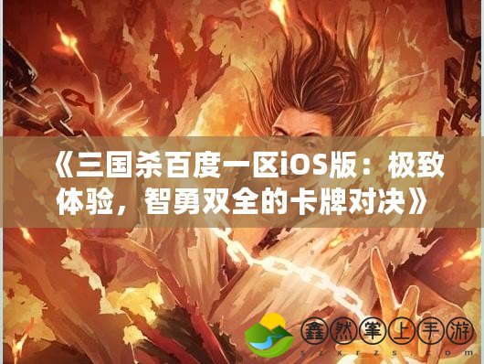《三國殺百度一區(qū)iOS版：極致體驗(yàn)，智勇雙全的卡牌對(duì)決》