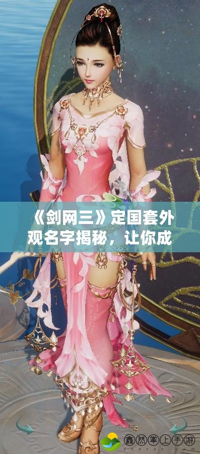 《劍網(wǎng)三》定國套外觀名字揭秘，讓你成為江湖最靚的仔！