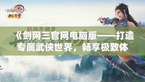 《劍網(wǎng)三官網(wǎng)電腦版——打造專屬武俠世界，暢享極致體驗》