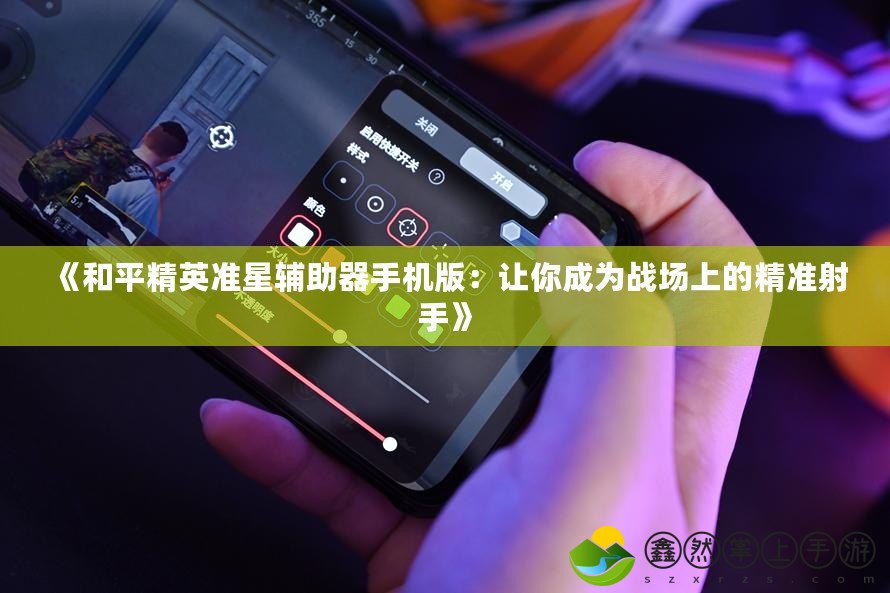 《和平精英準(zhǔn)星輔助器手機版：讓你成為戰(zhàn)場上的精準(zhǔn)射手》