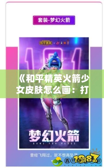 《和平精英火箭少女皮膚怎么畫：打造個(gè)性化戰(zhàn)場(chǎng)風(fēng)采》