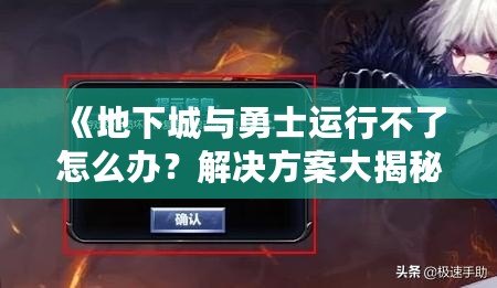 《地下城與勇士運(yùn)行不了怎么辦？解決方案大揭秘，輕松玩轉(zhuǎn)DNF！》