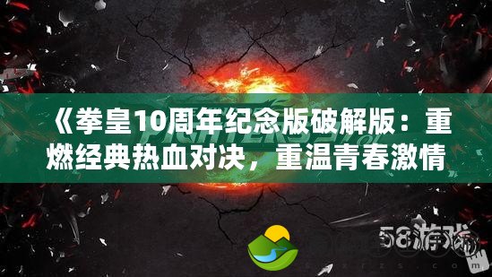 《拳皇10周年紀(jì)念版破解版：重燃經(jīng)典熱血對(duì)決，重溫青春激情》
