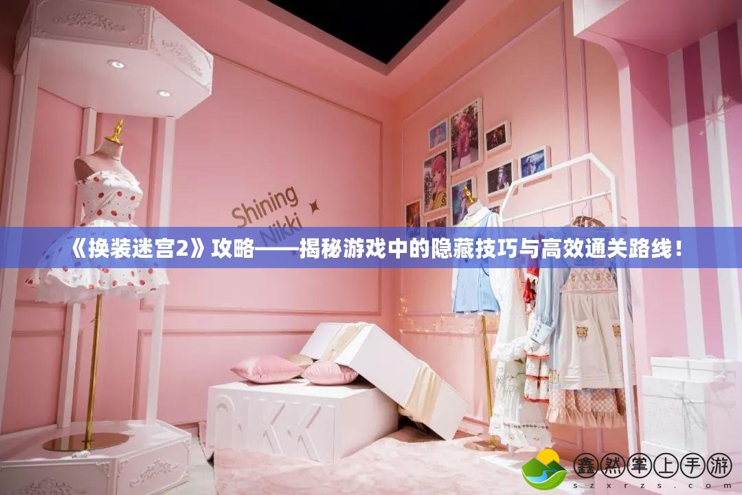 《換裝迷宮2》攻略——揭秘游戲中的隱藏技巧與高效通關(guān)路線！