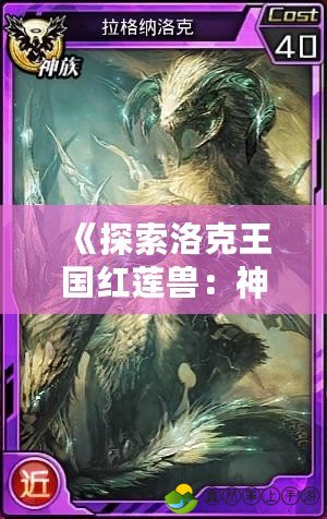《探索洛克王國紅蓮獸：神秘力量與超強(qiáng)進(jìn)化的終極體驗》