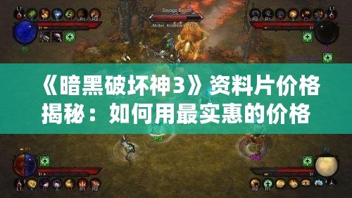 《暗黑破壞神3》資料片價格揭秘：如何用最實惠的價格體驗全新內容