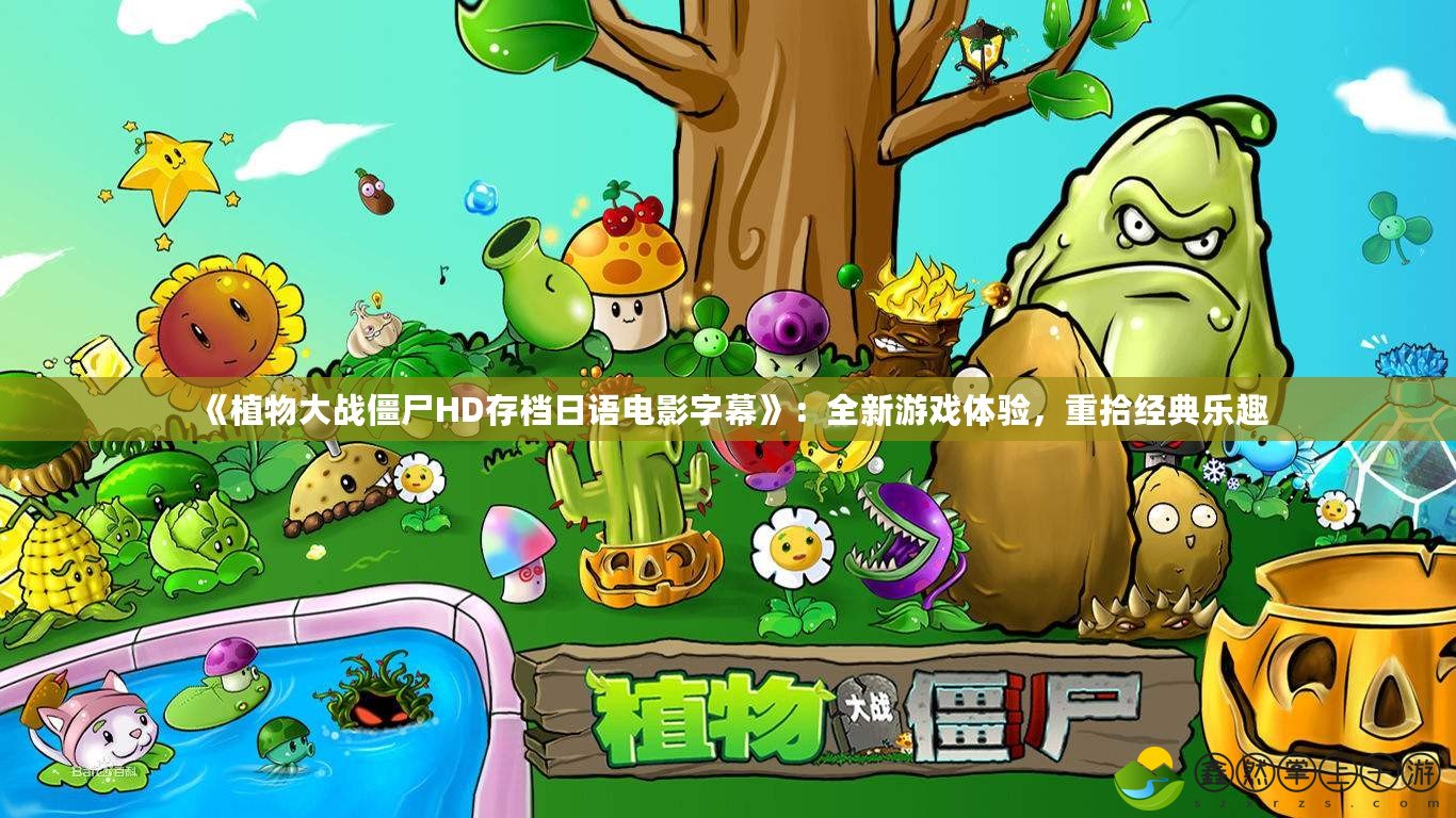 《植物大戰(zhàn)僵尸HD存檔日語電影字幕》：全新游戲體驗，重拾經典樂趣