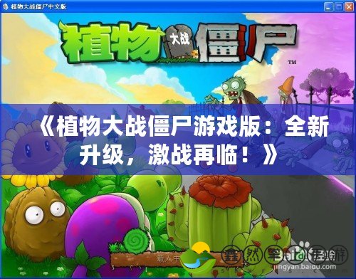 《植物大戰(zhàn)僵尸游戲版：全新升級，激戰(zhàn)再臨！》
